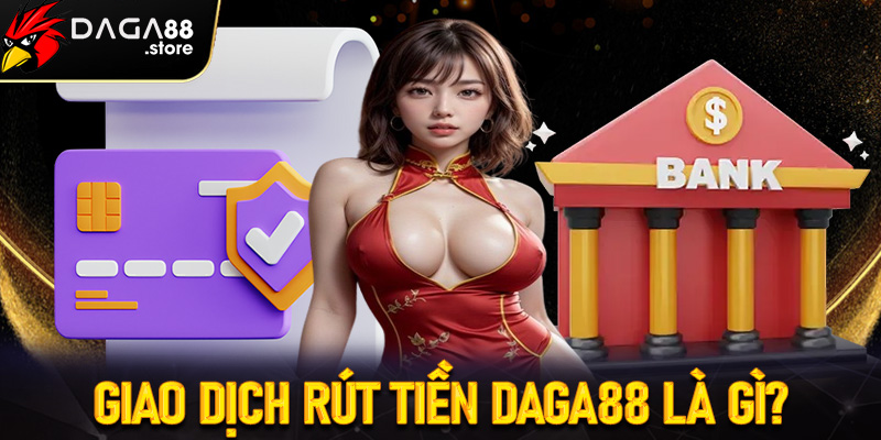 Giới thiệu giao dịch rút tiền Daga88 là gì?
