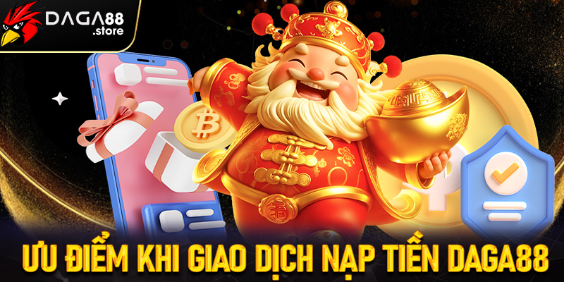 Những ưu điểm nổi bật khi tiến hành nạp tiền Daga88